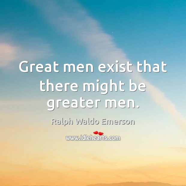 Great men exist that there might be greater men. Image