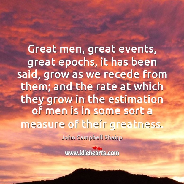 Great men, great events, great epochs, it has been said, grow as John Campbell Shairp Picture Quote