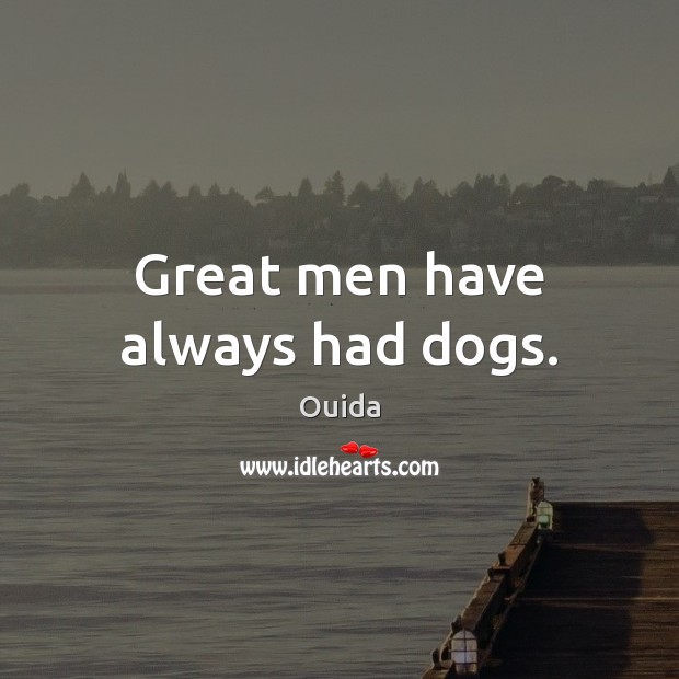 Great men have always had dogs. Ouida Picture Quote