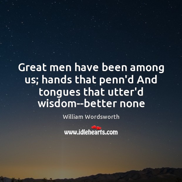 Great men have been among us; hands that penn’d And tongues that William Wordsworth Picture Quote