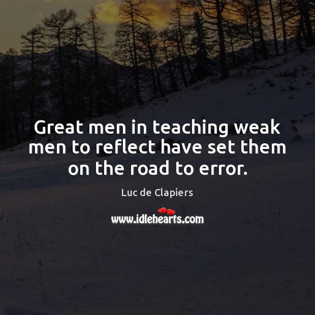 Great men in teaching weak men to reflect have set them on the road to error. Luc de Clapiers Picture Quote