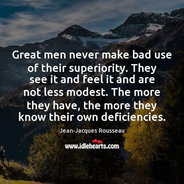 Great men never make bad use of their superiority. They see it Jean-Jacques Rousseau Picture Quote