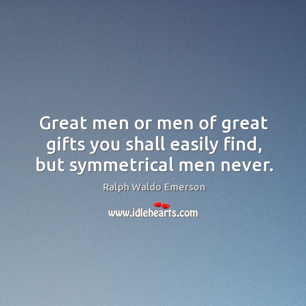 Great men or men of great gifts you shall easily find, but symmetrical men never. Ralph Waldo Emerson Picture Quote