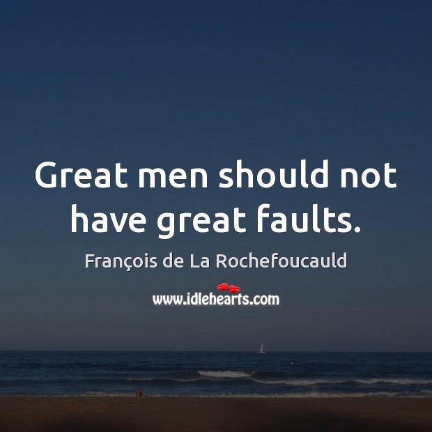 Great men should not have great faults. François de La Rochefoucauld Picture Quote