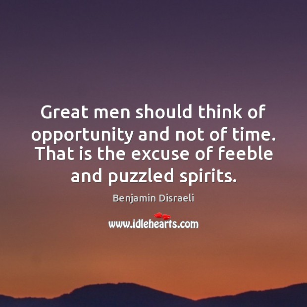 Great men should think of opportunity and not of time. That is Benjamin Disraeli Picture Quote