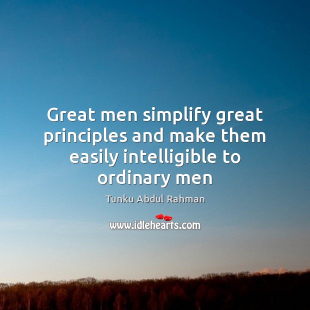 Great men simplify great principles and make them easily intelligible to ordinary men Tunku Abdul Rahman Picture Quote