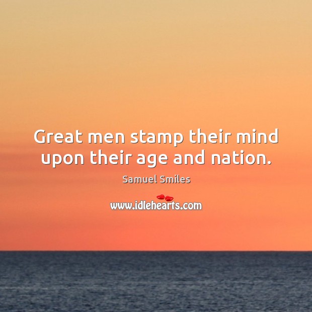 Great men stamp their mind upon their age and nation. Samuel Smiles Picture Quote