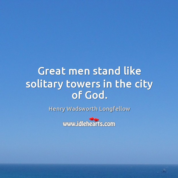 Great men stand like solitary towers in the city of God. 
