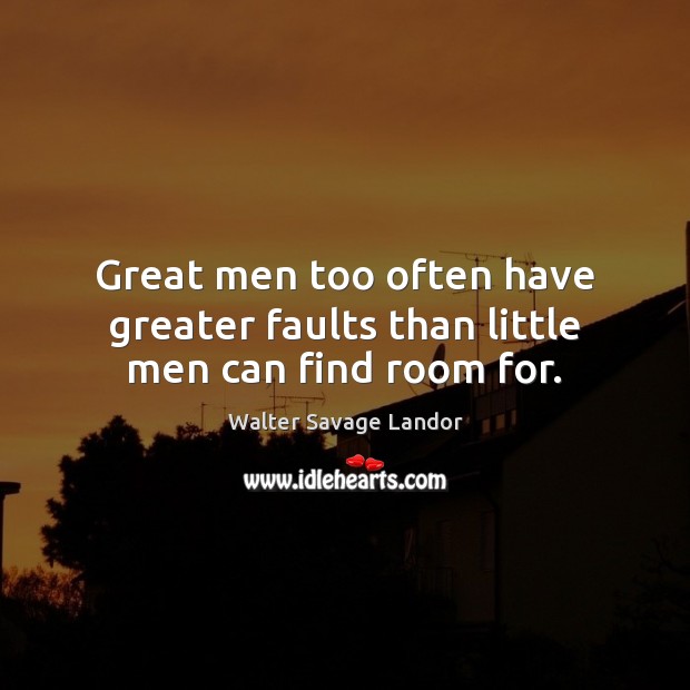Great men too often have greater faults than little men can find room for. Walter Savage Landor Picture Quote