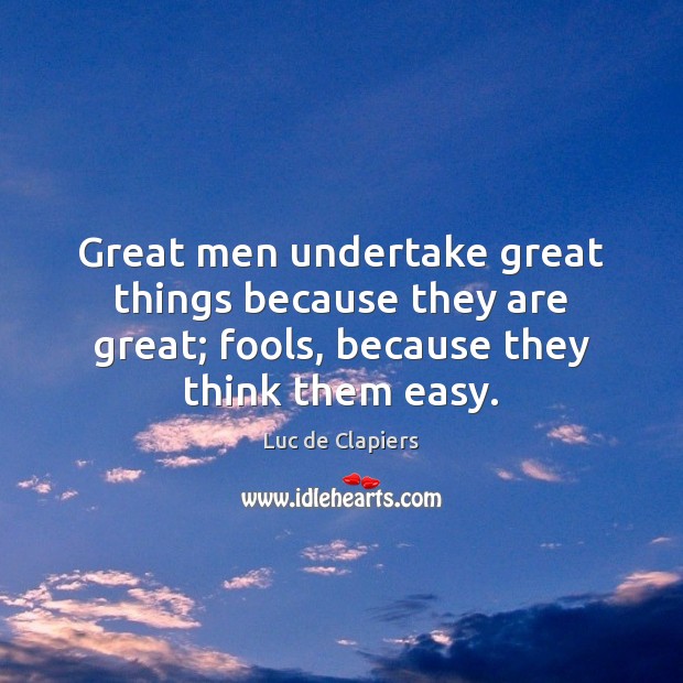 Great men undertake great things because they are great; fools, because they Luc de Clapiers Picture Quote