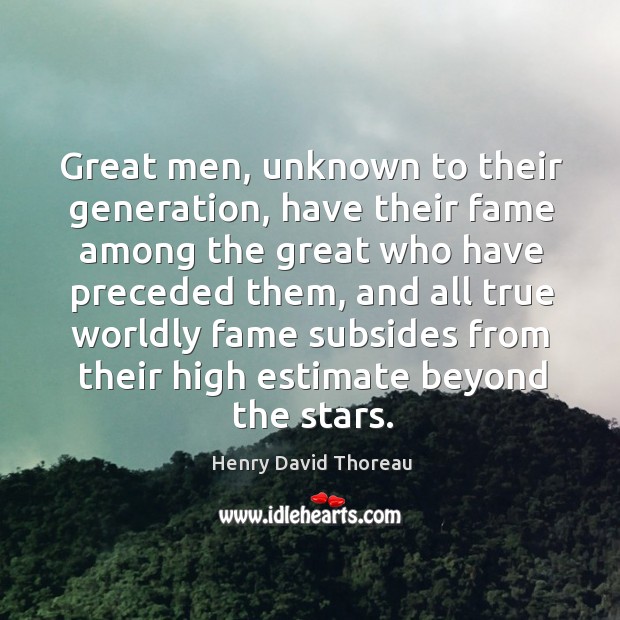 Great men, unknown to their generation, have their fame among the great who have preceded them Henry David Thoreau Picture Quote