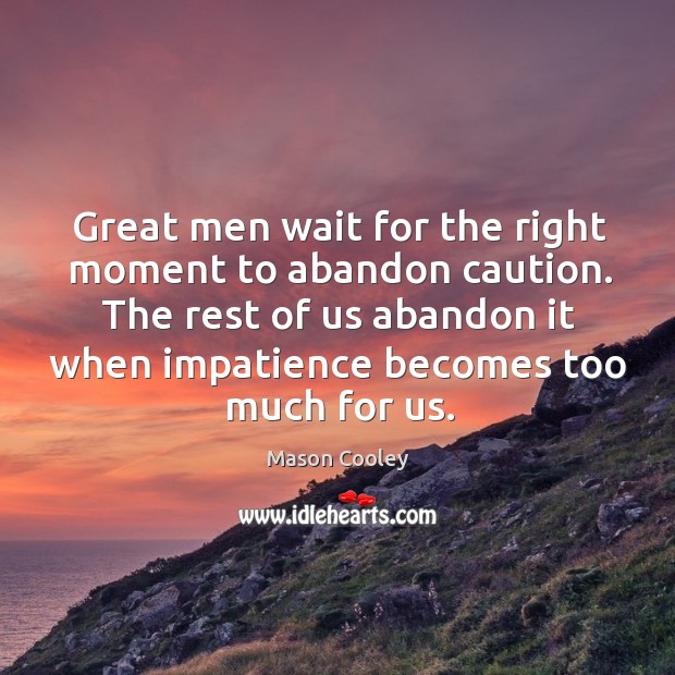 Great men wait for the right moment to abandon caution. The rest Mason Cooley Picture Quote