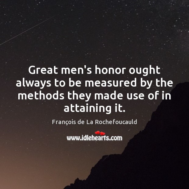 Great men’s honor ought always to be measured by the methods they François de La Rochefoucauld Picture Quote