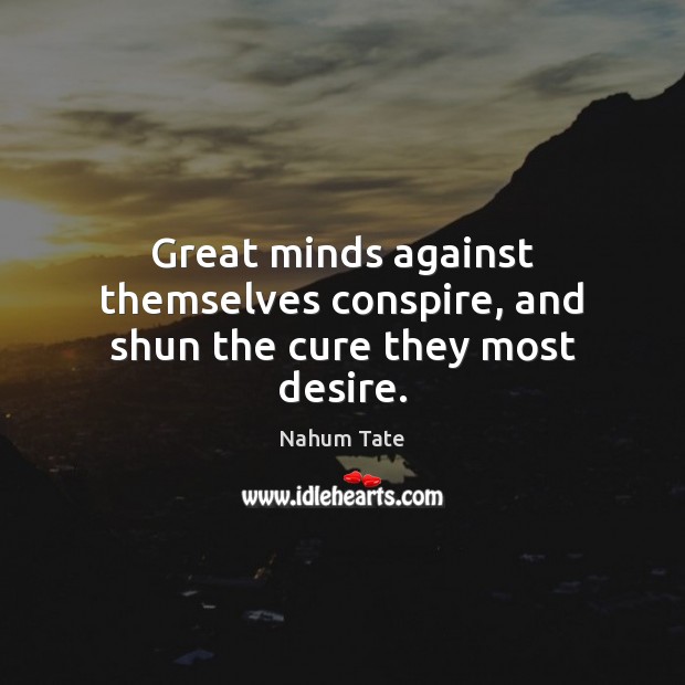 Great minds against themselves conspire, and shun the cure they most desire. Nahum Tate Picture Quote