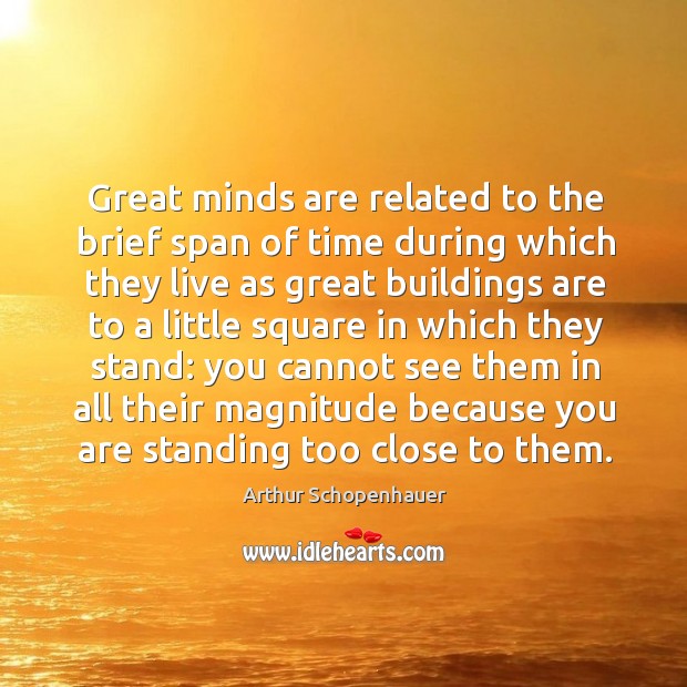 Great minds are related to the brief span of time during which they live as great Arthur Schopenhauer Picture Quote