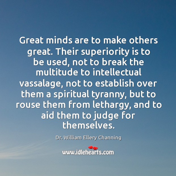 Great minds are to make others great. Their superiority is to be used, not to break the Dr. William Ellery Channing Picture Quote