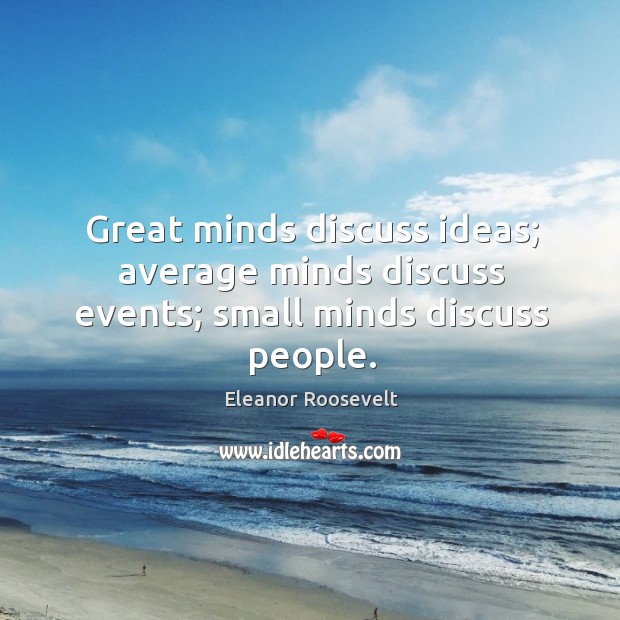 Great minds discuss ideas; average minds discuss events; small minds discuss people. Image