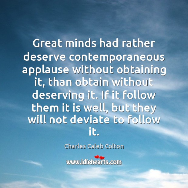 Great minds had rather deserve contemporaneous applause without obtaining it, than obtain Charles Caleb Colton Picture Quote