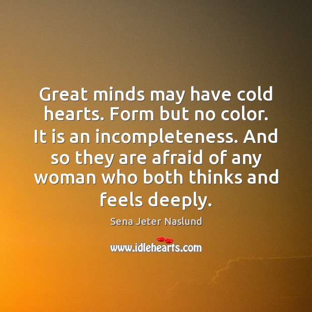 Great minds may have cold hearts. Form but no color. It is Sena Jeter Naslund Picture Quote
