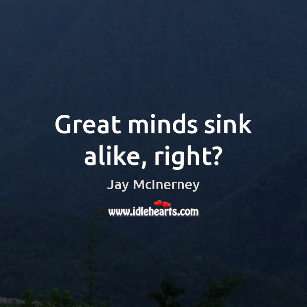 Great minds sink alike, right? Jay McInerney Picture Quote