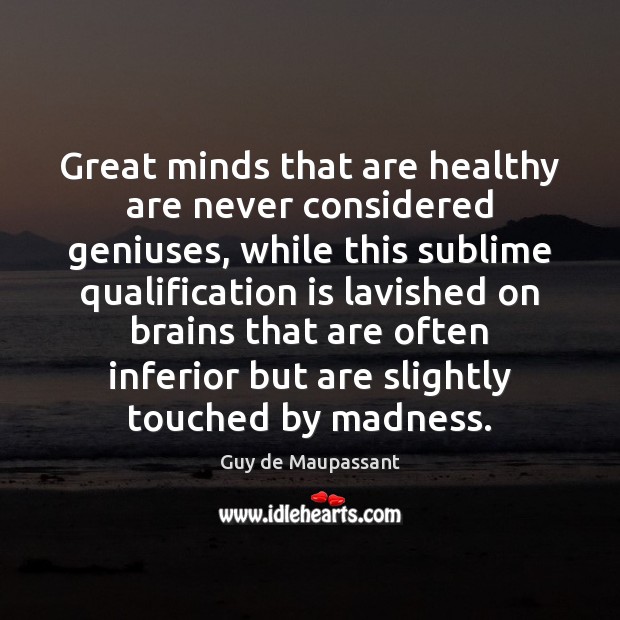 Great minds that are healthy are never considered geniuses, while this sublime Guy de Maupassant Picture Quote