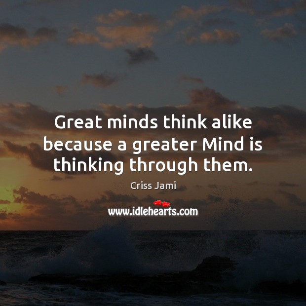 Great minds think alike because a greater Mind is thinking through them. Criss Jami Picture Quote