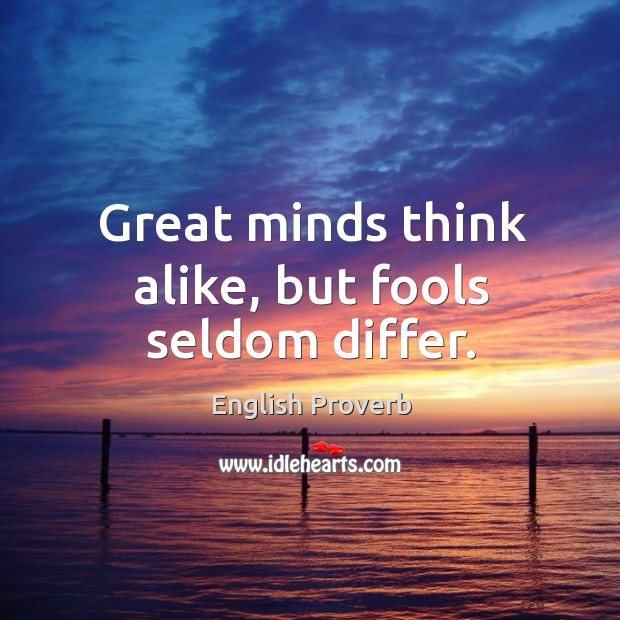 Great minds think alike, but fools seldom differ. Image