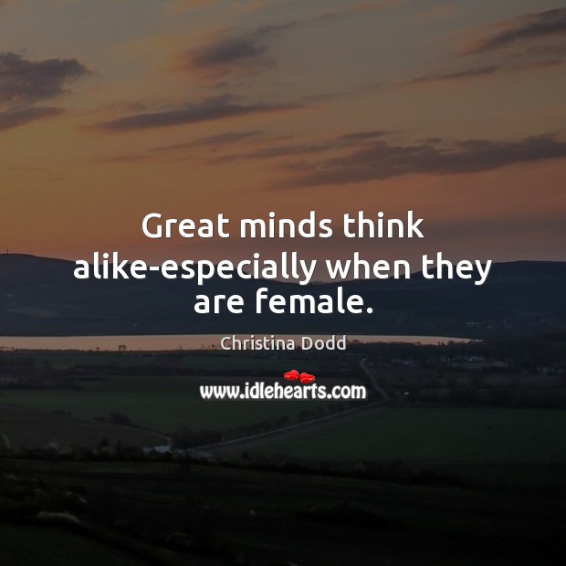 Great minds think alike-especially when they are female. Christina Dodd Picture Quote