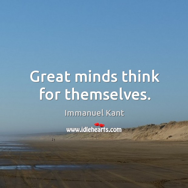 Great minds think for themselves. Immanuel Kant Picture Quote