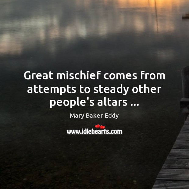 Great mischief comes from attempts to steady other people’s altars … Mary Baker Eddy Picture Quote