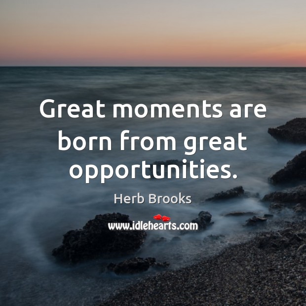 Great moments are born from great opportunities. Herb Brooks Picture Quote