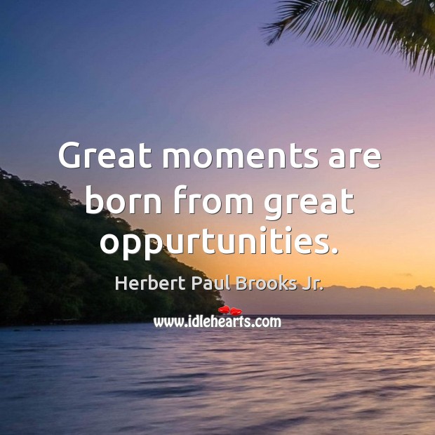 Great moments are born from great oppurtunities. Image