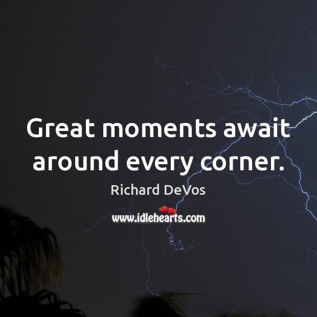 Great moments await around every corner. Richard DeVos Picture Quote