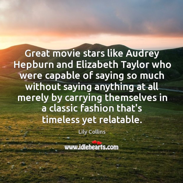 Great movie stars like Audrey Hepburn and Elizabeth Taylor who were capable Lily Collins Picture Quote