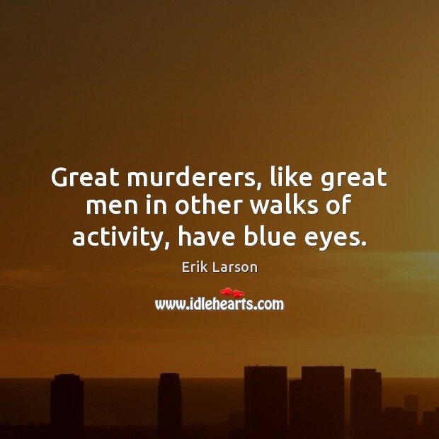Great murderers, like great men in other walks of activity, have blue eyes. Erik Larson Picture Quote