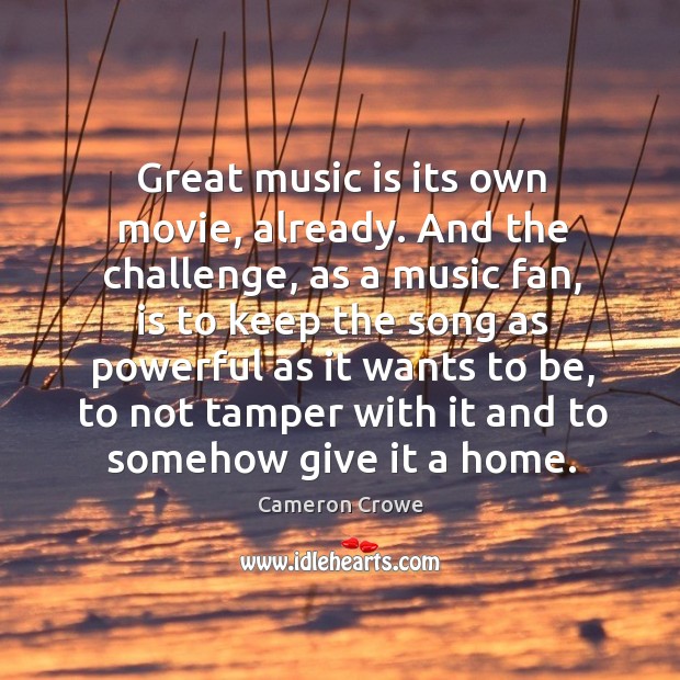Great music is its own movie, already. And the challenge, as a music fan, is to keep the song as Challenge Quotes Image