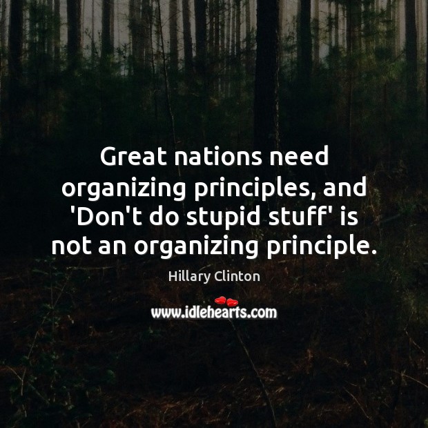 Great nations need organizing principles, and ‘Don’t do stupid stuff’ is not Hillary Clinton Picture Quote