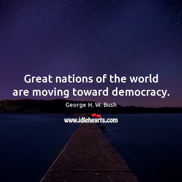 Great nations of the world are moving toward democracy. George H. W. Bush Picture Quote