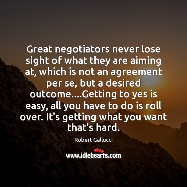 Great negotiators never lose sight of what they are aiming at, which Robert Gallucci Picture Quote