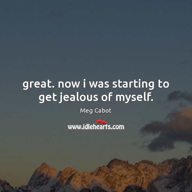 Great. now i was starting to get jealous of myself. Meg Cabot Picture Quote