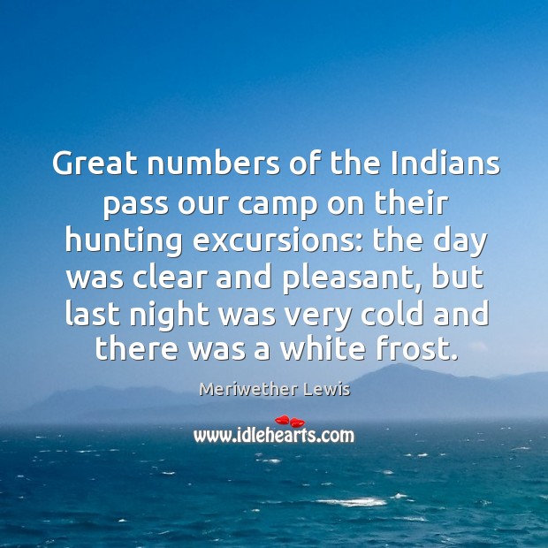 Great numbers of the indians pass our camp on their hunting excursions: Meriwether Lewis Picture Quote