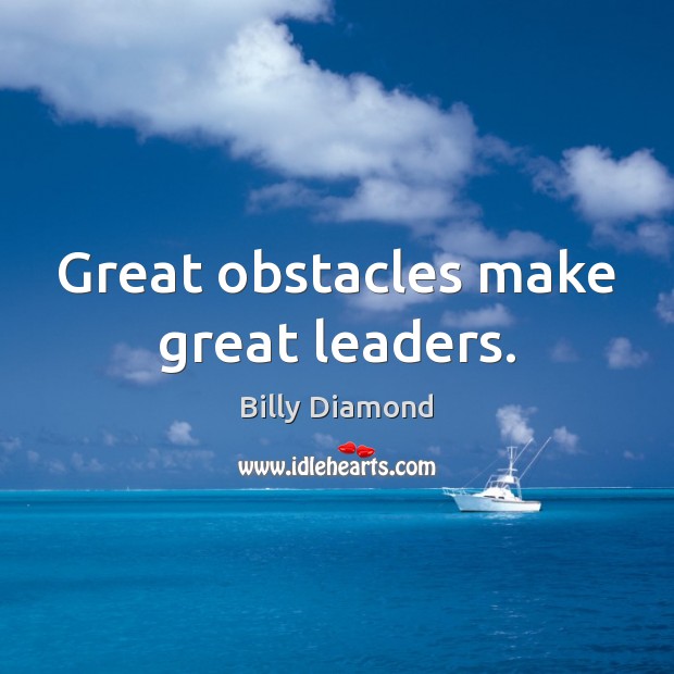 Great obstacles make great leaders. Billy Diamond Picture Quote