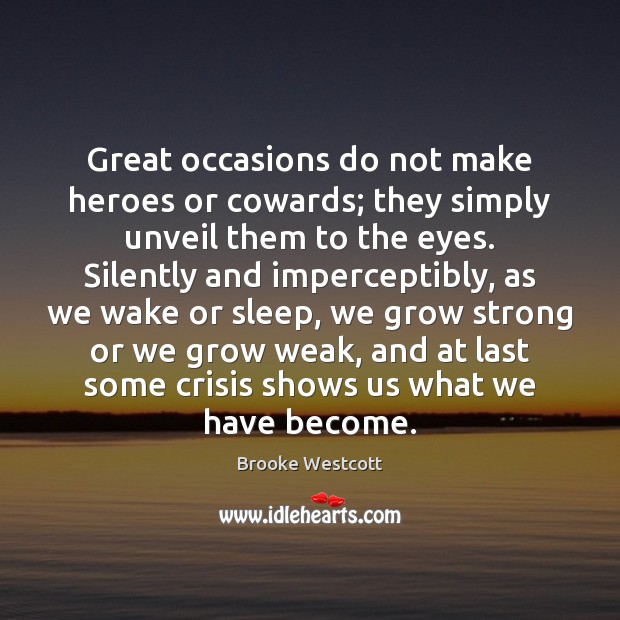 Great occasions do not make heroes or cowards; they simply unveil them Brooke Westcott Picture Quote