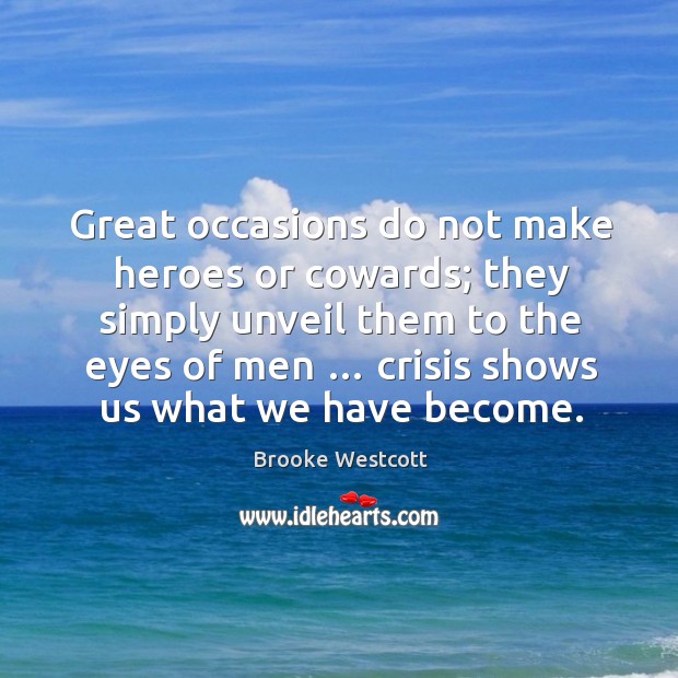 Great occasions do not make heroes or cowards; they simply unveil them to the eyes of men Brooke Westcott Picture Quote
