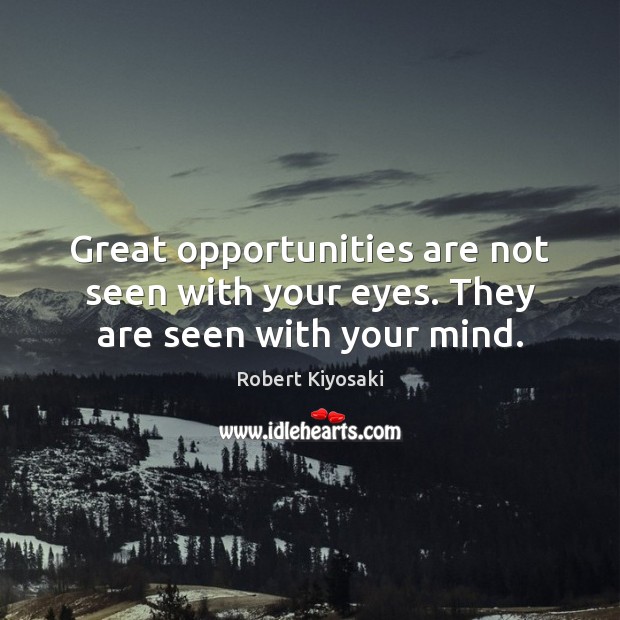 Great opportunities are not seen with your eyes. They are seen with your mind. Robert Kiyosaki Picture Quote