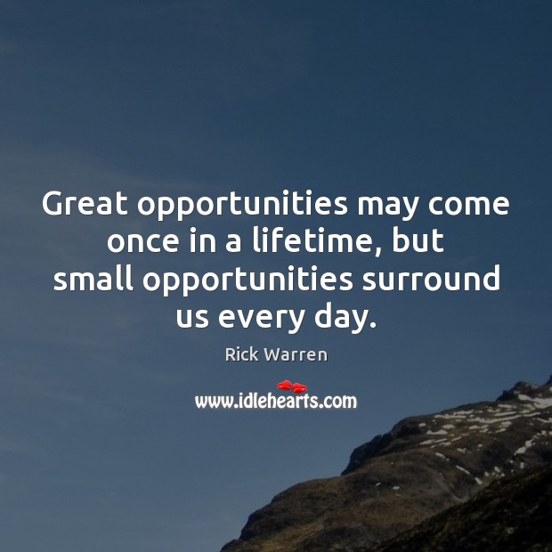 Great opportunities may come once in a lifetime, but small opportunities surround Rick Warren Picture Quote