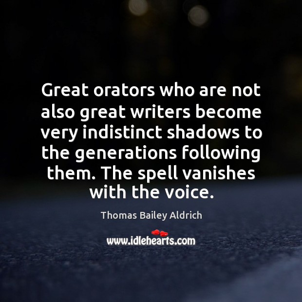 Great orators who are not also great writers become very indistinct shadows Image