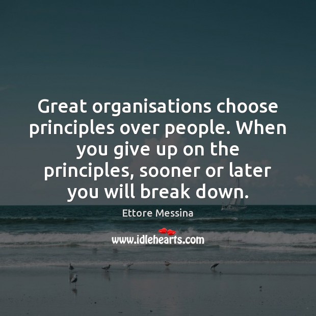 Great organisations choose principles over people. When you give up on the 