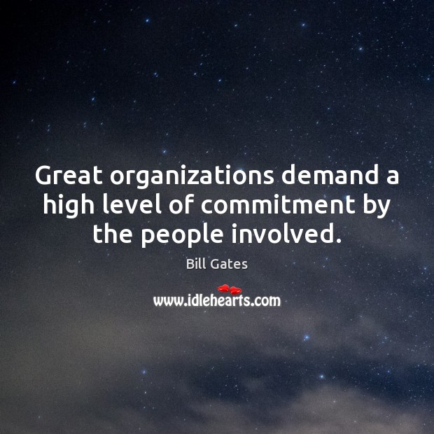 Great organizations demand a high level of commitment by the people involved. Bill Gates Picture Quote