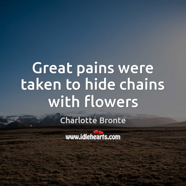 Great pains were taken to hide chains with flowers Charlotte Bronte Picture Quote